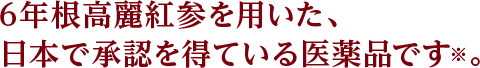 ６年根高麗紅参を用いた、日本で承認を得ている医薬品です。