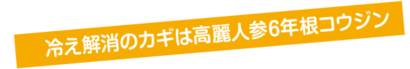冷え解消のカギは高麗人参６年根コウジン