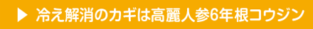 冷え解消のカギは高麗人参６年根コウジン