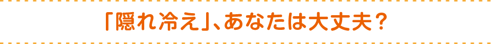 「隠れ冷え」、あなたは大丈夫？