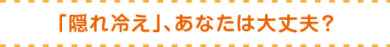 「隠れ冷え」、あなたは大丈夫？