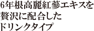 6年根高麗紅蔘エキスを贅沢に配合したドリンクタイプ